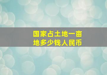 国家占土地一亩地多少钱人民币