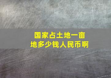 国家占土地一亩地多少钱人民币啊