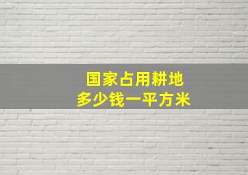 国家占用耕地多少钱一平方米