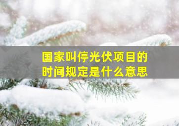 国家叫停光伏项目的时间规定是什么意思