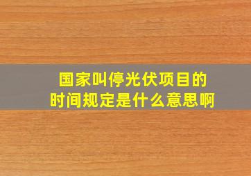 国家叫停光伏项目的时间规定是什么意思啊