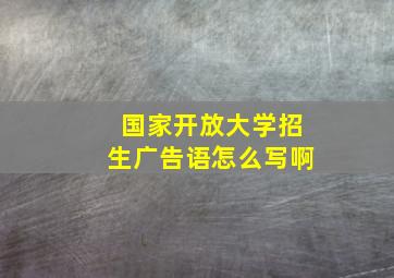 国家开放大学招生广告语怎么写啊