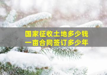 国家征收土地多少钱一亩合同签订多少年