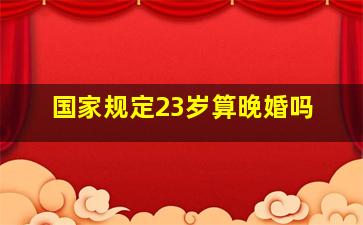 国家规定23岁算晚婚吗