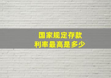 国家规定存款利率最高是多少