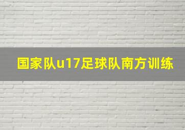 国家队u17足球队南方训练