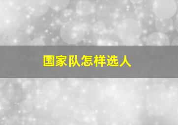 国家队怎样选人