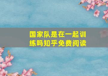 国家队是在一起训练吗知乎免费阅读