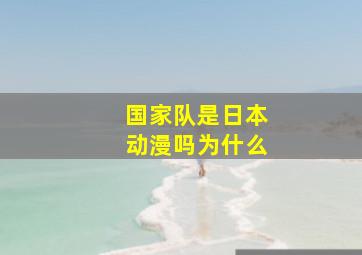 国家队是日本动漫吗为什么