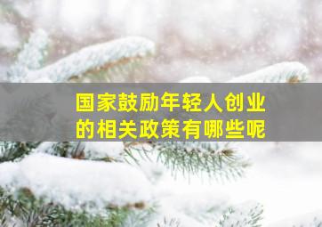 国家鼓励年轻人创业的相关政策有哪些呢