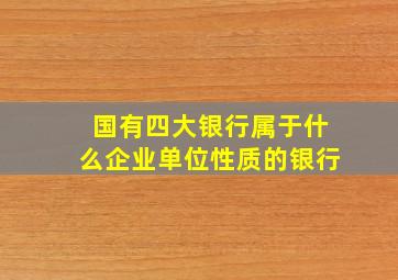 国有四大银行属于什么企业单位性质的银行