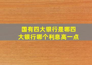 国有四大银行是哪四大银行哪个利息高一点