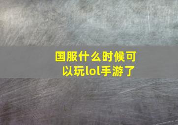 国服什么时候可以玩lol手游了