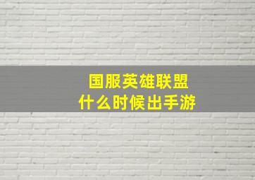 国服英雄联盟什么时候出手游