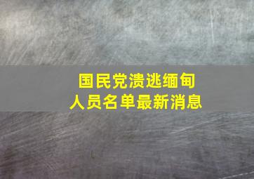 国民党溃逃缅甸人员名单最新消息