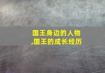 国王身边的人物,国王的成长经历