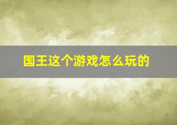 国王这个游戏怎么玩的