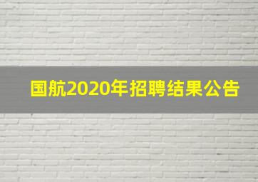 国航2020年招聘结果公告