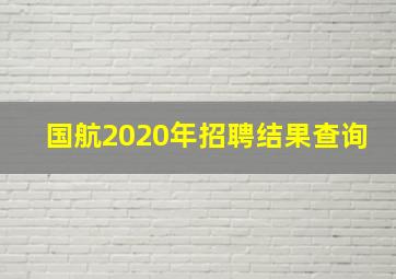 国航2020年招聘结果查询