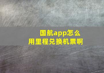 国航app怎么用里程兑换机票啊