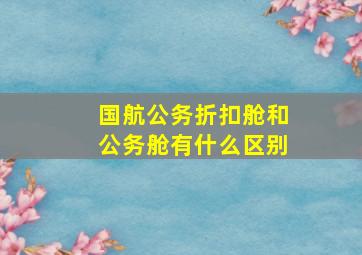 国航公务折扣舱和公务舱有什么区别