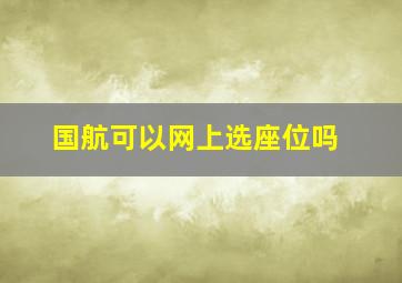 国航可以网上选座位吗