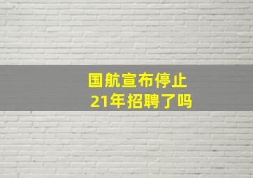 国航宣布停止21年招聘了吗