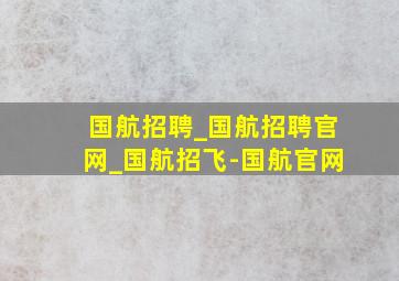 国航招聘_国航招聘官网_国航招飞-国航官网