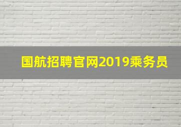 国航招聘官网2019乘务员