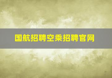 国航招聘空乘招聘官网