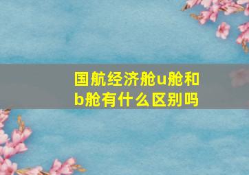 国航经济舱u舱和b舱有什么区别吗