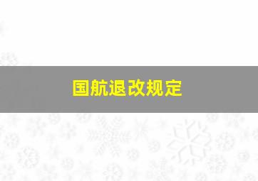 国航退改规定