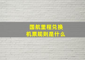 国航里程兑换机票规则是什么