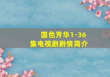 国色芳华1-36集电视剧剧情简介