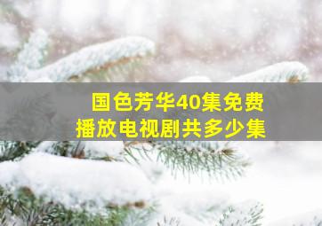 国色芳华40集免费播放电视剧共多少集