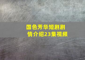 国色芳华短剧剧情介绍23集视频