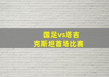 国足vs塔吉克斯坦首场比赛