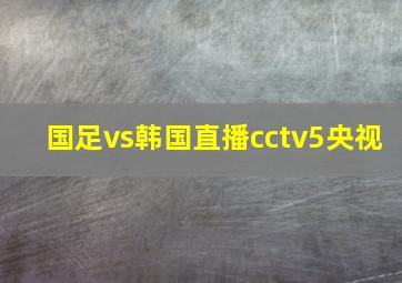 国足vs韩国直播cctv5央视