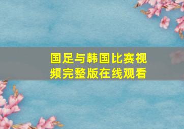 国足与韩国比赛视频完整版在线观看