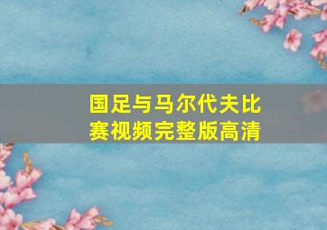 国足与马尔代夫比赛视频完整版高清