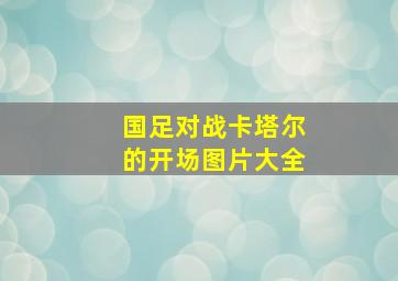 国足对战卡塔尔的开场图片大全