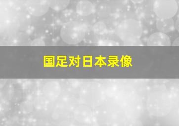 国足对日本录像