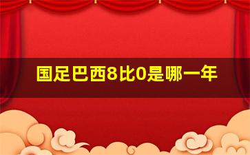 国足巴西8比0是哪一年