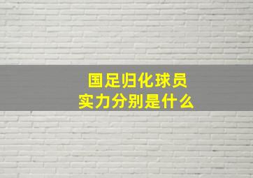 国足归化球员实力分别是什么