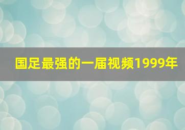 国足最强的一届视频1999年