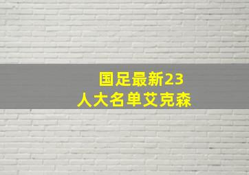 国足最新23人大名单艾克森