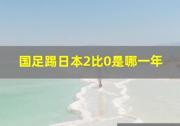 国足踢日本2比0是哪一年