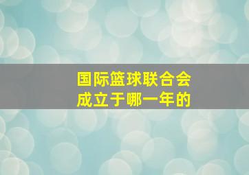 国际篮球联合会成立于哪一年的