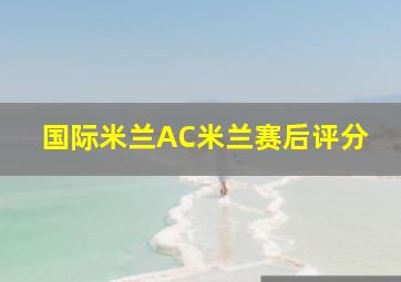 国际米兰AC米兰赛后评分