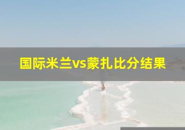 国际米兰vs蒙扎比分结果